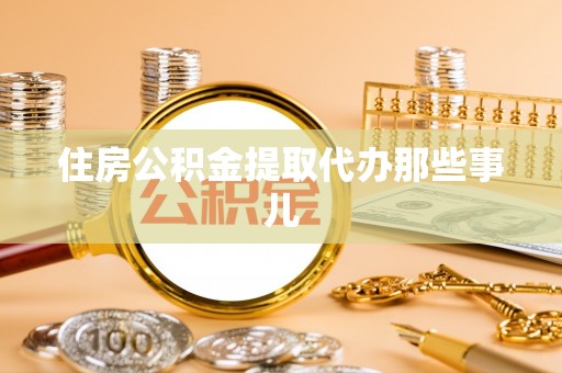 斗南住房公积金提取代办那些事儿
