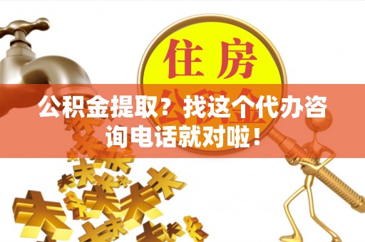 斗南公积金提取？找这个代办咨询电话就对啦！