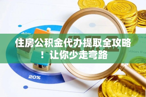 斗南住房公积金代办提取全攻略！让你少走弯路