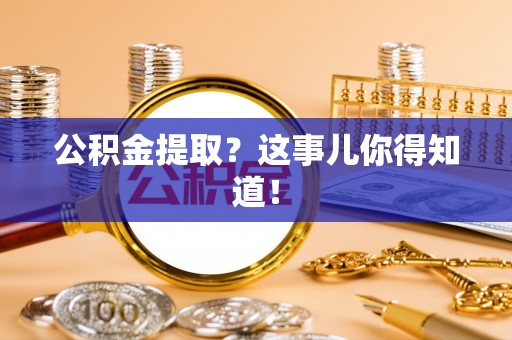 斗南公积金提取？这事儿你得知道！