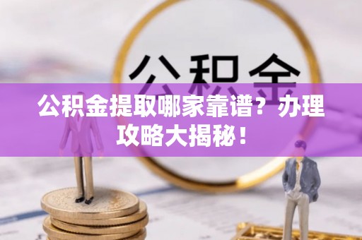 斗南公积金提取哪家靠谱？办理攻略大揭秘！