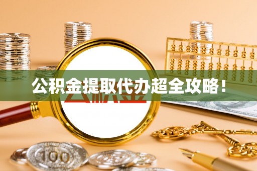 斗南公积金提取代办超全攻略！