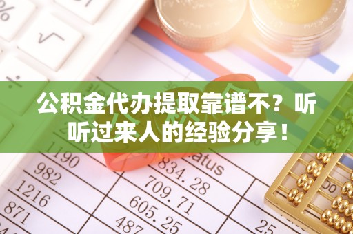 斗南公积金代办提取靠谱不？听听过来人的经验分享！