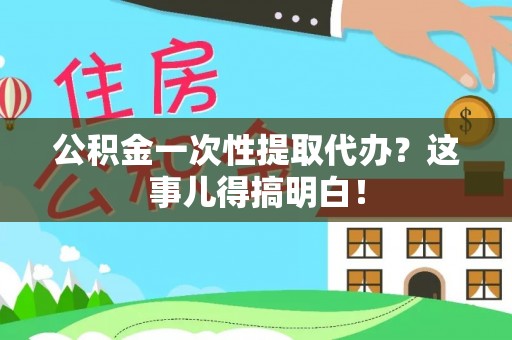 斗南公积金一次性提取代办？这事儿得搞明白！