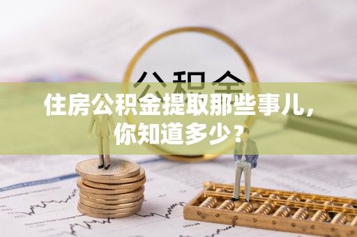 斗南住房公积金提取那些事儿，你知道多少？