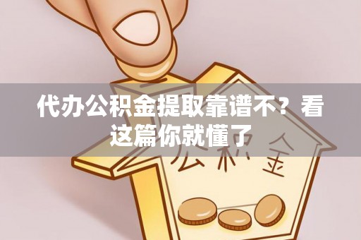 斗南代办公积金提取靠谱不？看这篇你就懂了