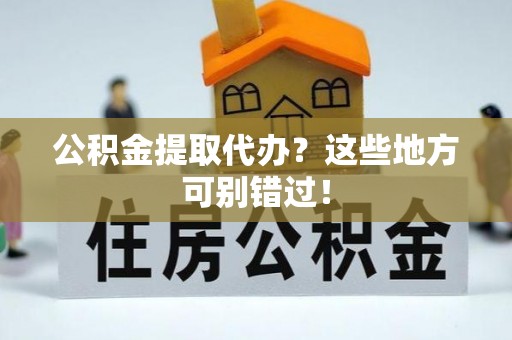 斗南公积金提取代办？这些地方可别错过！