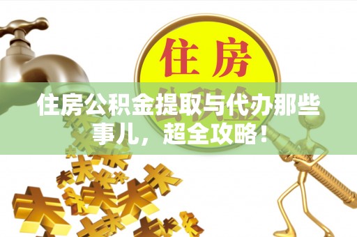 斗南住房公积金提取与代办那些事儿，超全攻略！