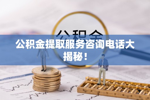 斗南公积金提取服务咨询电话大揭秘！