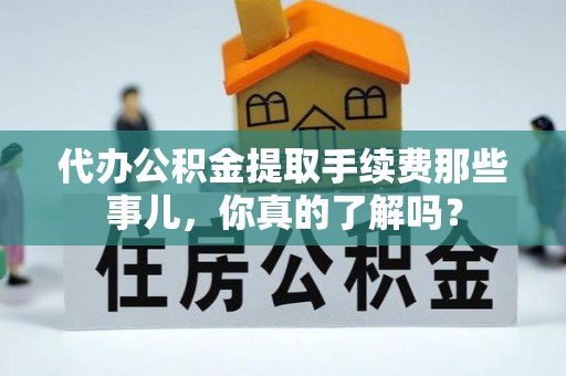 斗南代办公积金提取手续费那些事儿，你真的了解吗？