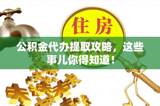 斗南公积金代办提取攻略，这些事儿你得知道！