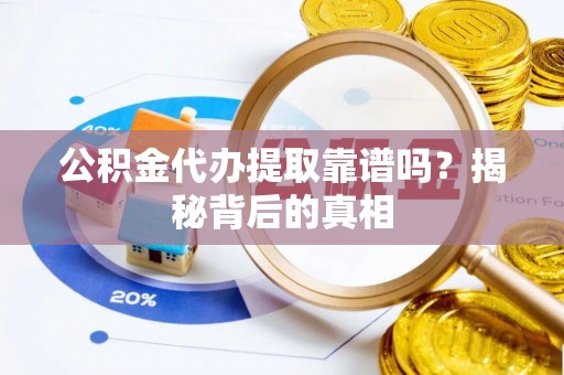 斗南公积金代办提取靠谱吗？揭秘背后的真相