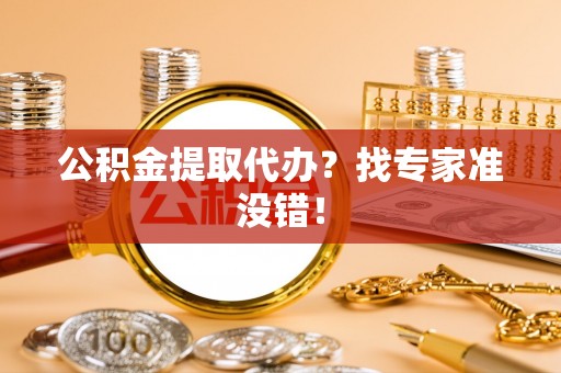 斗南公积金提取代办？找专家准没错！