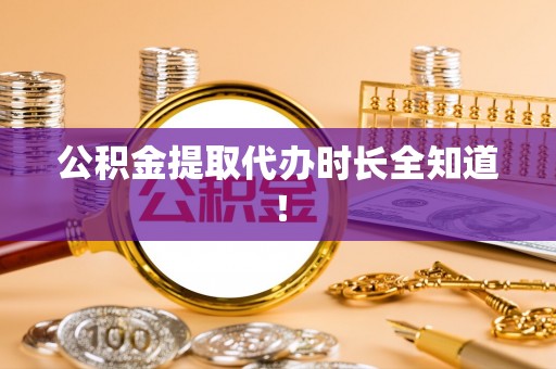 斗南公积金提取代办时长全知道！