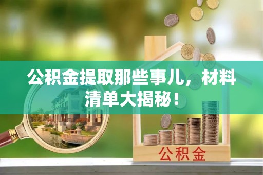 斗南公积金提取那些事儿，材料清单大揭秘！