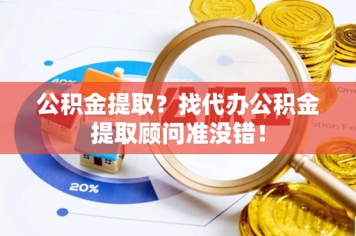 斗南公积金提取？找代办公积金提取顾问准没错！