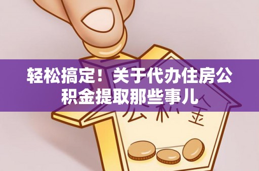 斗南轻松搞定！关于代办住房公积金提取那些事儿