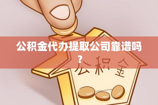 斗南公积金代办提取公司靠谱吗？