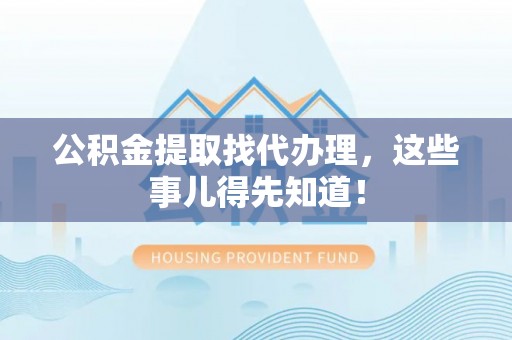 斗南公积金提取找代办理，这些事儿得先知道！