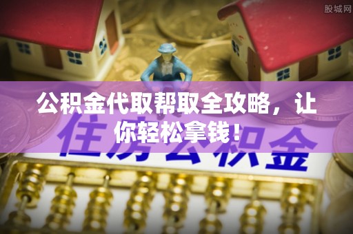 斗南公积金代取帮取全攻略，让你轻松拿钱！