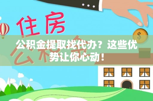 斗南公积金提取找代办？这些优势让你心动！