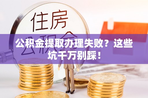 斗南公积金提取办理失败？这些坑千万别踩！