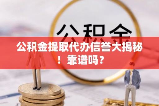 斗南公积金提取代办信誉大揭秘！靠谱吗？