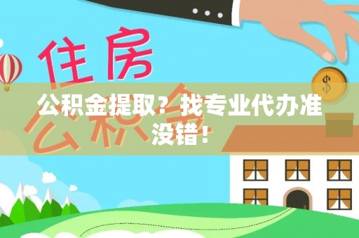 斗南公积金提取？找专业代办准没错！