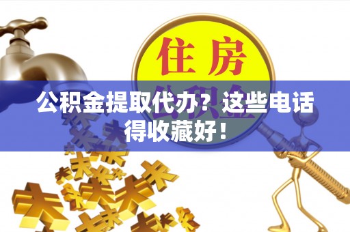 斗南公积金提取代办？这些电话得收藏好！