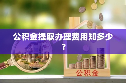 斗南公积金提取办理费用知多少？