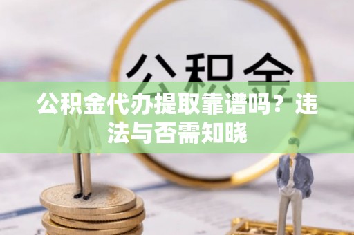 斗南公积金代办提取靠谱吗？违法与否需知晓