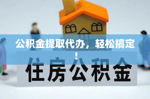 斗南公积金提取代办，轻松搞定！