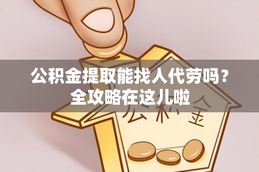 斗南公积金提取能找人代劳吗？全攻略在这儿啦