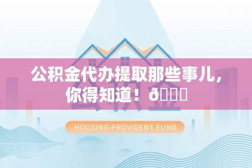 斗南公积金代办提取那些事儿，你得知道！😎