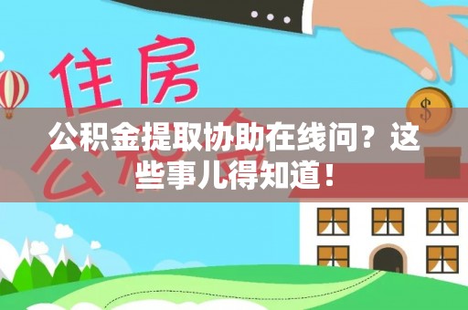 斗南公积金提取协助在线问？这些事儿得知道！