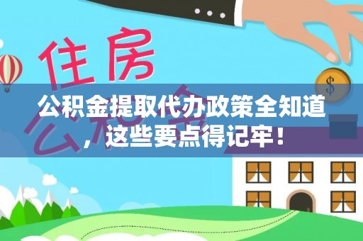 斗南公积金提取代办政策全知道，这些要点得记牢！