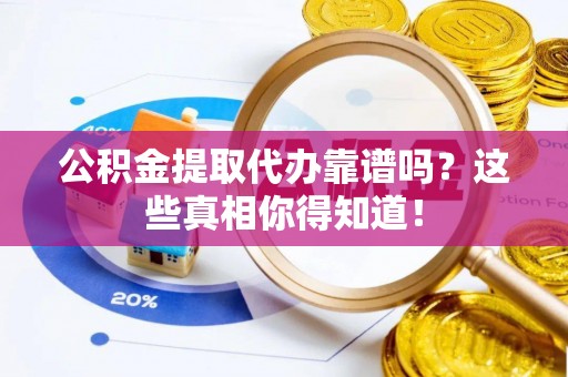 斗南公积金提取代办靠谱吗？这些真相你得知道！