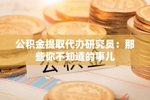 斗南公积金提取代办研究员：那些你不知道的事儿