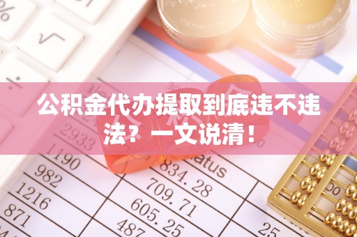 斗南公积金代办提取到底违不违法？一文说清！