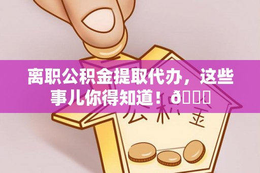 斗南离职公积金提取代办，这些事儿你得知道！😎