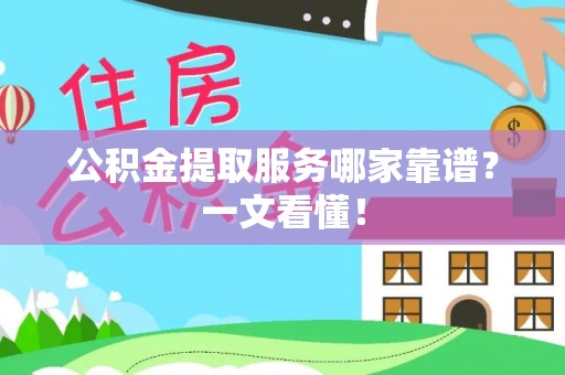 斗南公积金提取服务哪家靠谱？一文看懂！