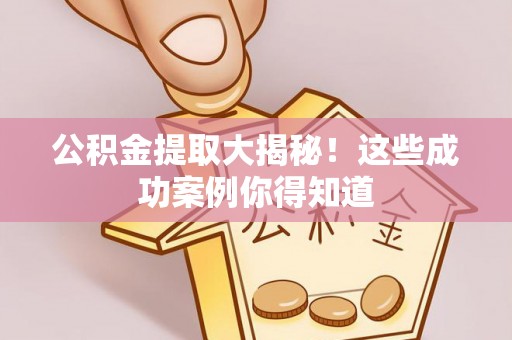 斗南公积金提取大揭秘！这些成功案例你得知道
