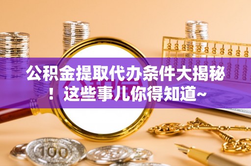 斗南公积金提取代办条件大揭秘！这些事儿你得知道~
