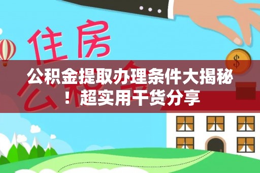 斗南公积金提取办理条件大揭秘！超实用干货分享