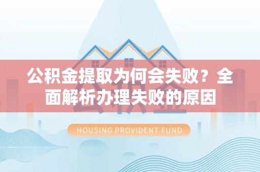 斗南公积金提取为何会失败？全面解析办理失败的原因