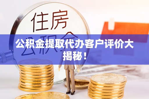 斗南公积金提取代办客户评价大揭秘！