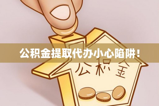 斗南公积金提取代办小心陷阱！