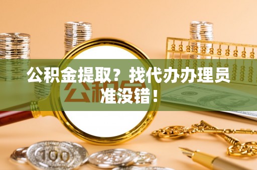 斗南公积金提取？找代办办理员准没错！
