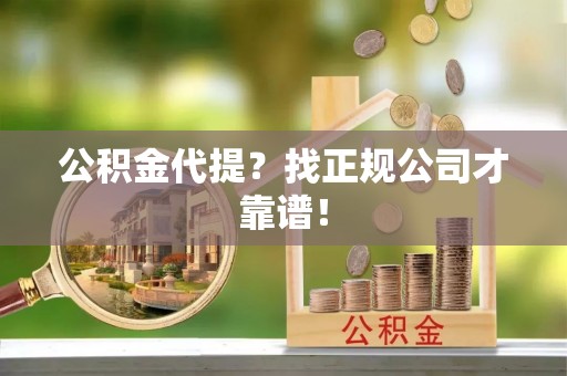 斗南公积金代提？找正规公司才靠谱！