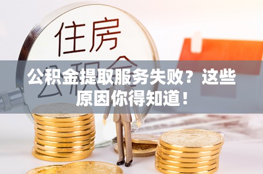 斗南公积金提取服务失败？这些原因你得知道！